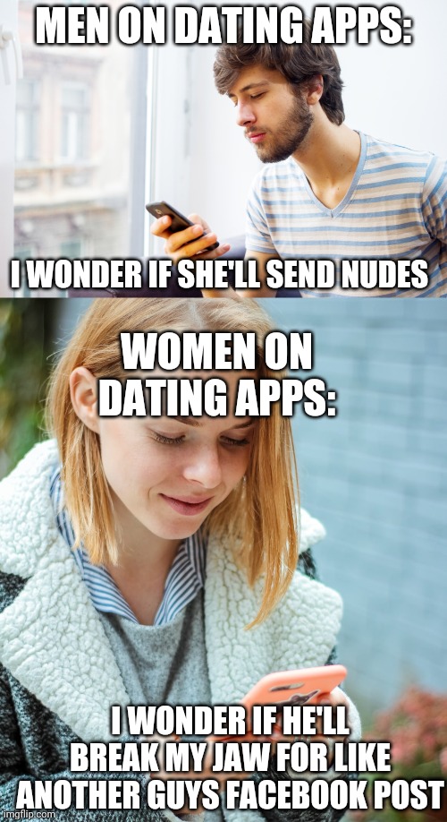 Subtle differences | MEN ON DATING APPS:; I WONDER IF SHE'LL SEND NUDES; WOMEN ON DATING APPS:; I WONDER IF HE'LL BREAK MY JAW FOR LIKE ANOTHER GUYS FACEBOOK POST | image tagged in online dating,dating,difference between men and women | made w/ Imgflip meme maker