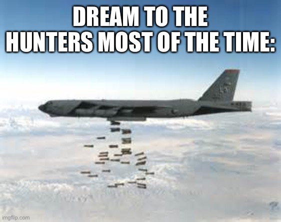 bomber b-52 | DREAM TO THE HUNTERS MOST OF THE TIME: | image tagged in bomber b-52 | made w/ Imgflip meme maker