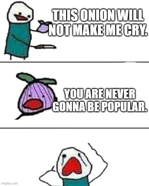 a | THIS ONION WILL NOT MAKE ME CRY. YOU ARE NEVER GONNA BE POPULAR. | image tagged in this onion won't make me cry | made w/ Imgflip meme maker