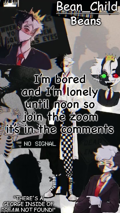 Beans; I’m bored and I’m lonely until noon so join the zoom it’s in the comments | image tagged in beans raboo temp geoege | made w/ Imgflip meme maker