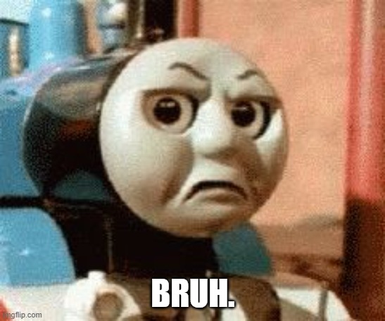 thomas memes | BRUH. | image tagged in thomas memes | made w/ Imgflip meme maker