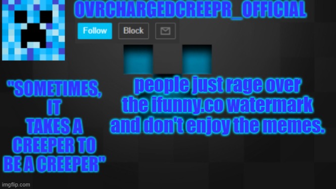 OvrChargedCreepr | people just rage over the ifunny.co watermark and don't enjoy the memes. | image tagged in ovrchargedcreepr | made w/ Imgflip meme maker