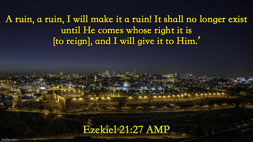 Here Comes The Judge! | A ruin, a ruin, I will make it a ruin! It shall no longer exist until He comes whose right it is [to reign], and I will give it to Him.’; Ezekiel 21:27 AMP | image tagged in destruction destruction | made w/ Imgflip meme maker