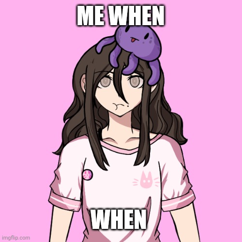 Sayori's got an ultimate talent now | ME WHEN; WHEN | image tagged in sayori's got an ultimate talent now | made w/ Imgflip meme maker