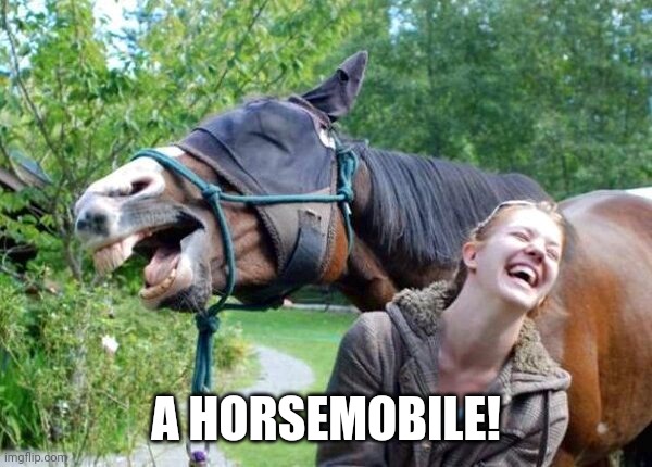 Laughing Horse | A HORSEMOBILE! | image tagged in laughing horse | made w/ Imgflip meme maker