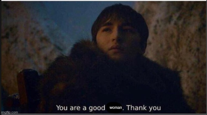 you are a good man | woman | image tagged in you are a good man | made w/ Imgflip meme maker