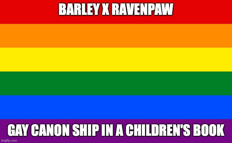 that's why I ship it | BARLEY X RAVENPAW; GAY CANON SHIP IN A CHILDREN'S BOOK | image tagged in pride flag,warrior cats | made w/ Imgflip meme maker