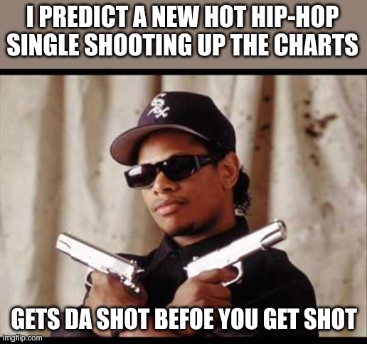 Easy E | I PREDICT A NEW HOT HIP-HOP SINGLE SHOOTING UP THE CHARTS GETS DA SHOT BEFOE YOU GET SHOT | image tagged in easy e | made w/ Imgflip meme maker