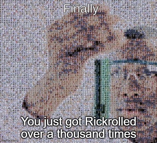 You just got Rickrolled over a thousand times | image tagged in uh oh | made w/ Imgflip meme maker