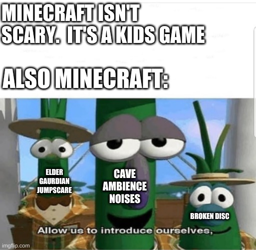 mInEcRaFt IsNt ScArY | MINECRAFT ISN'T SCARY.  IT'S A KIDS GAME; ALSO MINECRAFT:; ELDER GAURDIAN JUMPSCARE; CAVE AMBIENCE NOISES; BROKEN DISC | image tagged in allow us to introduce ourselves,minecraft | made w/ Imgflip meme maker