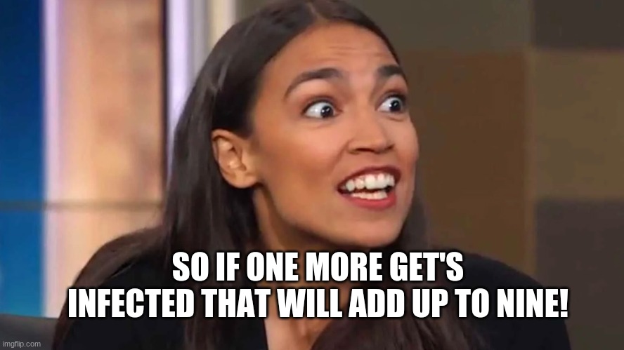Crazy AOC | SO IF ONE MORE GET'S INFECTED THAT WILL ADD UP TO NINE! | image tagged in crazy aoc | made w/ Imgflip meme maker