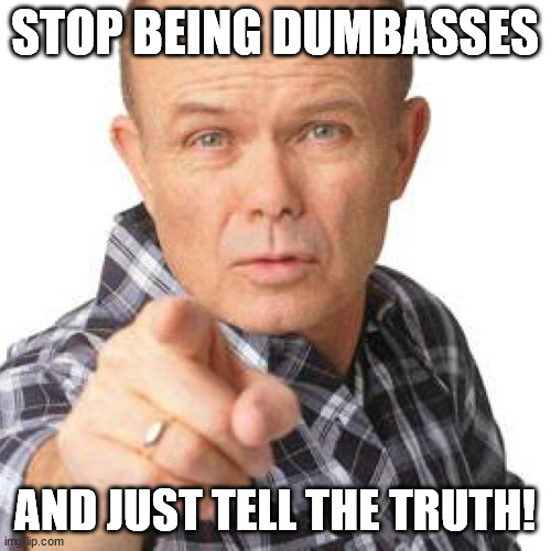 red foreman dumbasz | STOP BEING DUMBASSES AND JUST TELL THE TRUTH! | image tagged in red foreman dumbasz | made w/ Imgflip meme maker