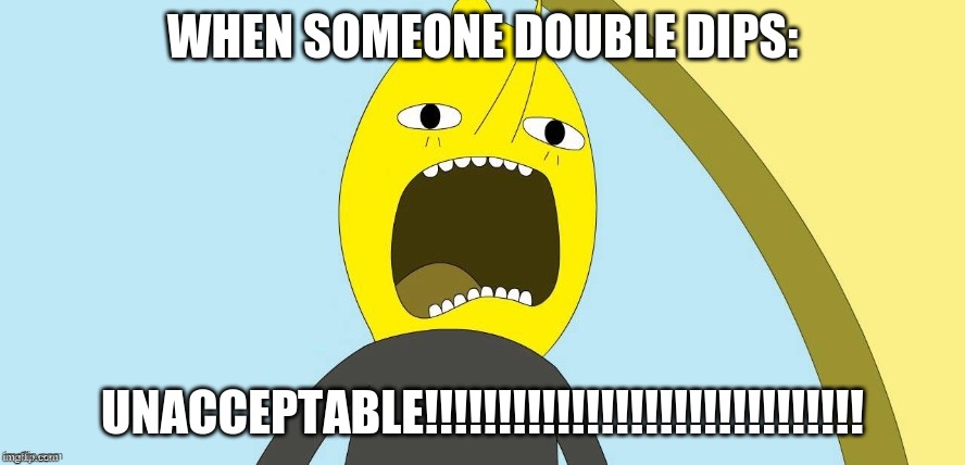 Double-Dipping is UNACCEPTABLE!!!! | WHEN SOMEONE DOUBLE DIPS:; UNACCEPTABLE!!!!!!!!!!!!!!!!!!!!!!!!!!!!!! | image tagged in lemongrab | made w/ Imgflip meme maker