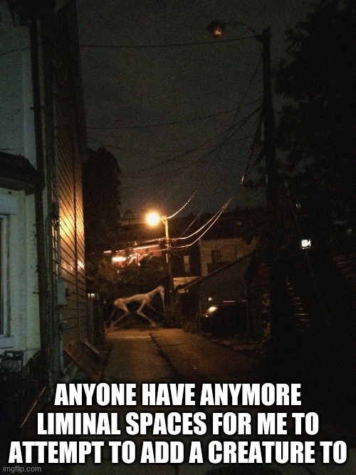 Needle Horse | ANYONE HAVE ANYMORE LIMINAL SPACES FOR ME TO ATTEMPT TO ADD A CREATURE TO | image tagged in needle horse | made w/ Imgflip meme maker