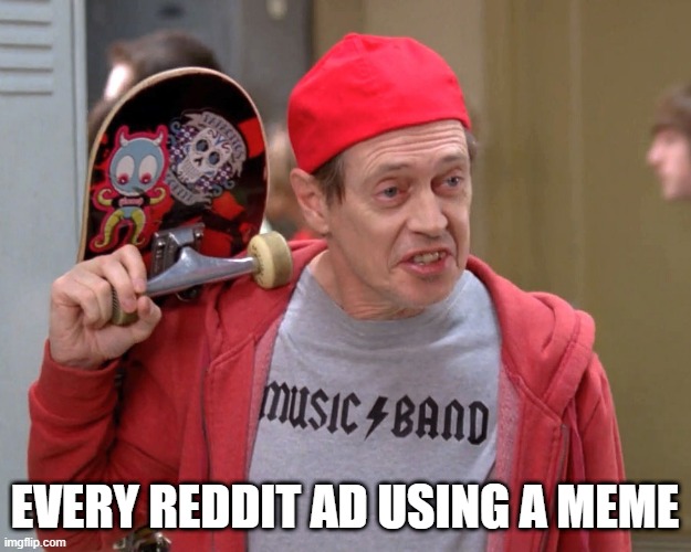 every single one |  EVERY REDDIT AD USING A MEME | image tagged in steve buscemi fellow kids | made w/ Imgflip meme maker