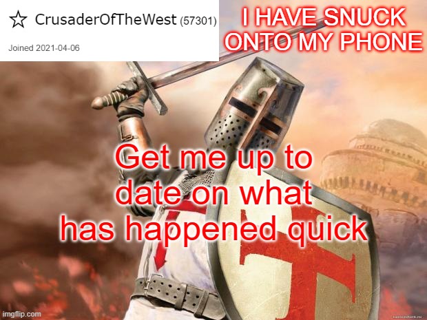 CrusaderOfTheWest Announcement Template | I HAVE SNUCK ONTO MY PHONE; Get me up to date on what has happened quick | image tagged in crusaderofthewest announcement template | made w/ Imgflip meme maker