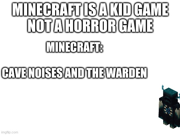 Blank White Template | MINECRAFT IS A KID GAME
NOT A HORROR GAME; MINECRAFT:
 
CAVE NOISES AND THE WARDEN | image tagged in blank white template | made w/ Imgflip meme maker