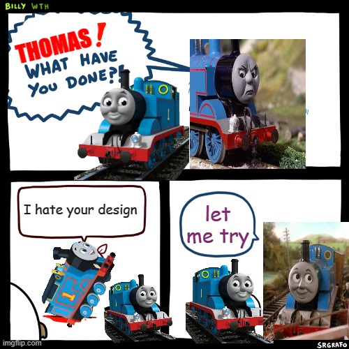 lol | THOMAS; I hate your design; let me try | image tagged in billy what have you done | made w/ Imgflip meme maker