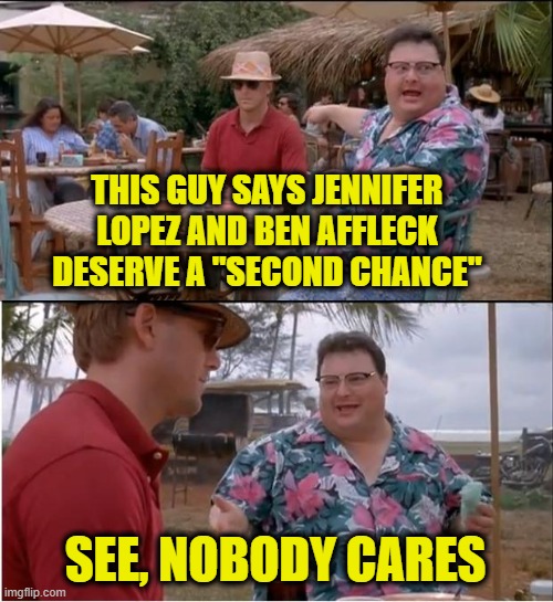 Lopez, Affleck Try Again At Love | THIS GUY SAYS JENNIFER LOPEZ AND BEN AFFLECK DESERVE A "SECOND CHANCE"; SEE, NOBODY CARES | image tagged in memes,see nobody cares,jennifer lopez,ben affleck | made w/ Imgflip meme maker