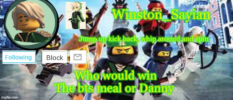 Winston's Ninjago Template | Who would win

The bts meal or Danny | image tagged in winston's ninjago template | made w/ Imgflip meme maker