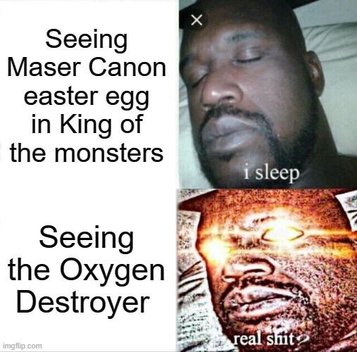 Masers v Oxygen destroyer | Seeing Maser Canon easter egg in King of the monsters; Seeing the Oxygen Destroyer | image tagged in memes,oxygen,easter egg | made w/ Imgflip meme maker