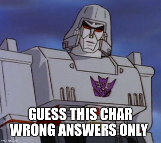 megatron64  | GUESS THIS CHAR WRONG ANSWERS ONLY | image tagged in megatron64 | made w/ Imgflip meme maker