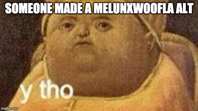 Y THO | SOMEONE MADE A MELUNXWOOFLA ALT | image tagged in why tho | made w/ Imgflip meme maker