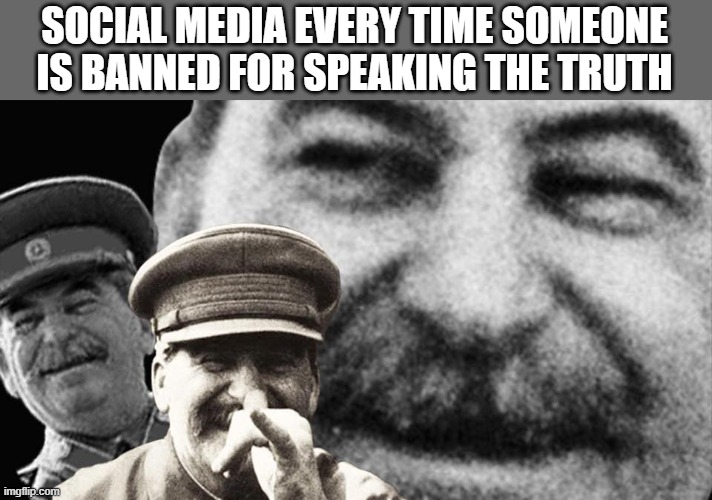 SOCIAL MEDIA EVERY TIME SOMEONE IS BANNED FOR SPEAKING THE TRUTH | made w/ Imgflip meme maker