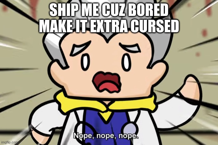 SilverJohn "Nope, nope, nope" | SHIP ME CUZ BORED
MAKE IT EXTRA CURSED | image tagged in silverjohn nope nope nope | made w/ Imgflip meme maker