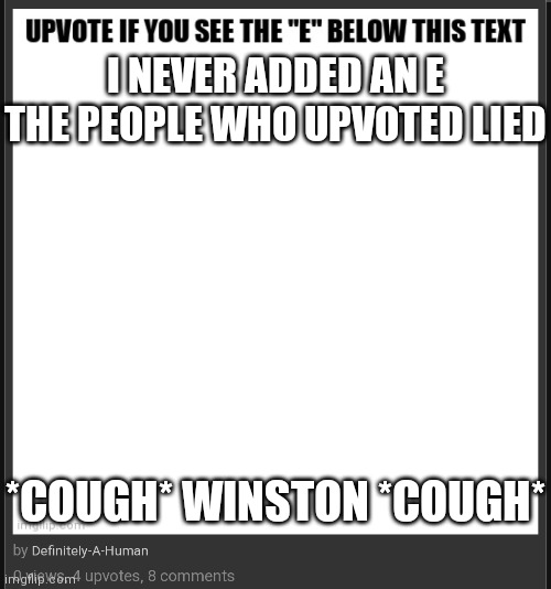 I NEVER ADDED AN E THE PEOPLE WHO UPVOTED LIED; *COUGH* WINSTON *COUGH* | made w/ Imgflip meme maker