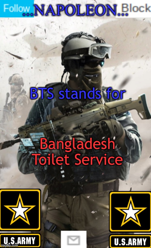 BTS stands for; Bangladesh Toilet Service | image tagged in napoleon s military template v1 | made w/ Imgflip meme maker