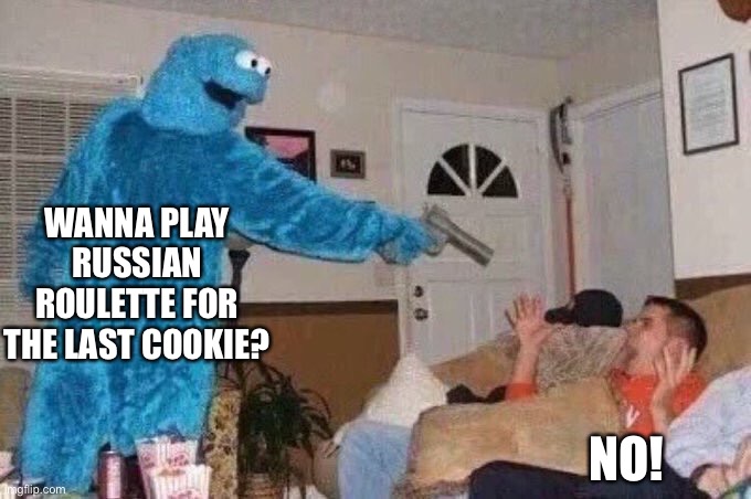 Cursed Cookie Monster | WANNA PLAY RUSSIAN ROULETTE FOR THE LAST COOKIE? NO! | image tagged in cursed cookie monster | made w/ Imgflip meme maker