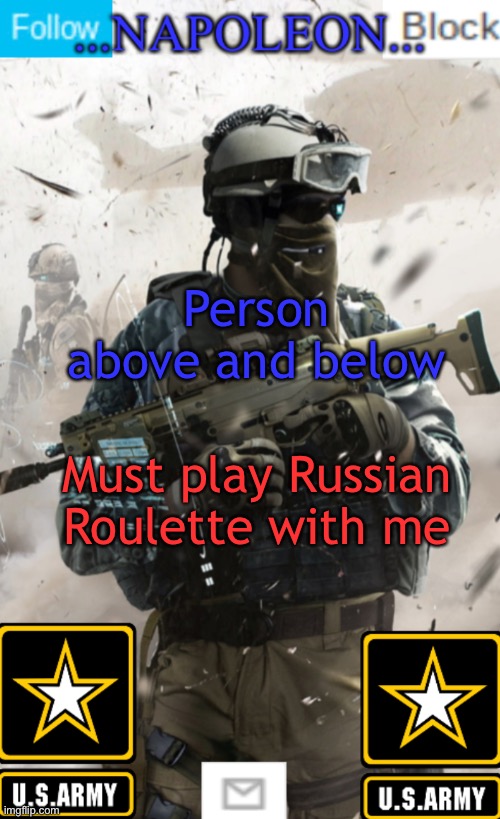 Person above and below; Must play Russian Roulette with me | image tagged in napoleon s military template v1 | made w/ Imgflip meme maker
