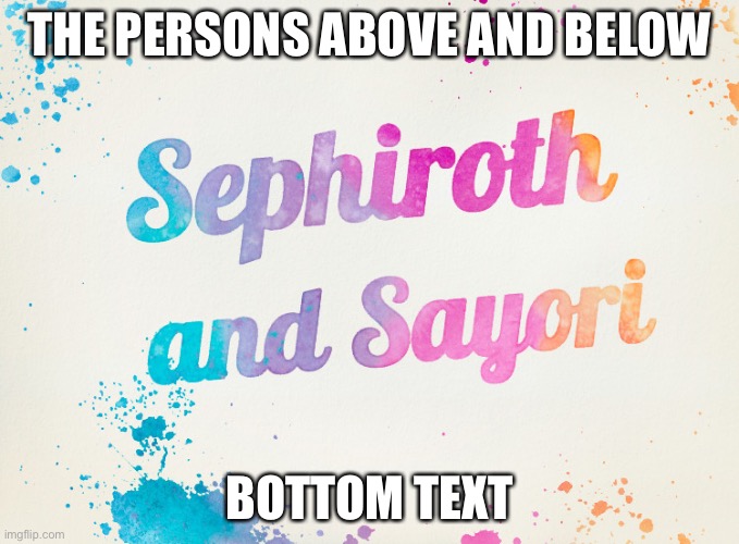 Sayori and Sephiroth | THE PERSONS ABOVE AND BELOW; BOTTOM TEXT | image tagged in sayori and sephiroth | made w/ Imgflip meme maker