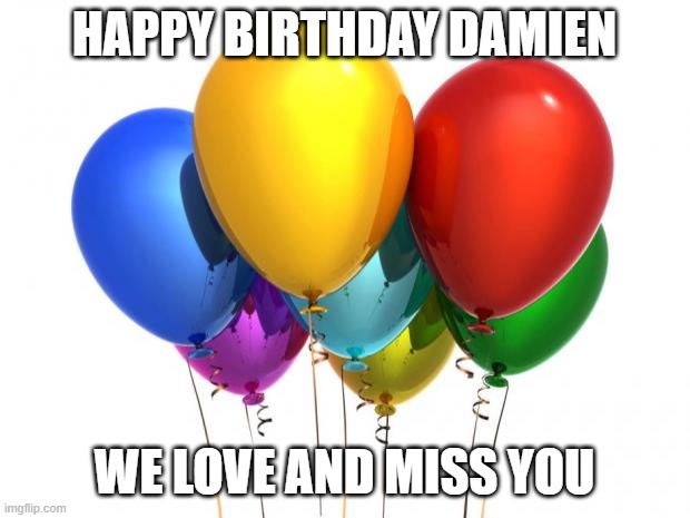 HappyBirthday! |  HAPPY BIRTHDAY DAMIEN; WE LOVE AND MISS YOU | image tagged in happybirthday | made w/ Imgflip meme maker