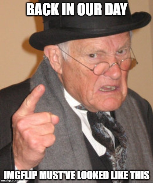 Back In My Day Meme | BACK IN OUR DAY IMGFLIP MUST'VE LOOKED LIKE THIS | image tagged in memes,back in my day | made w/ Imgflip meme maker