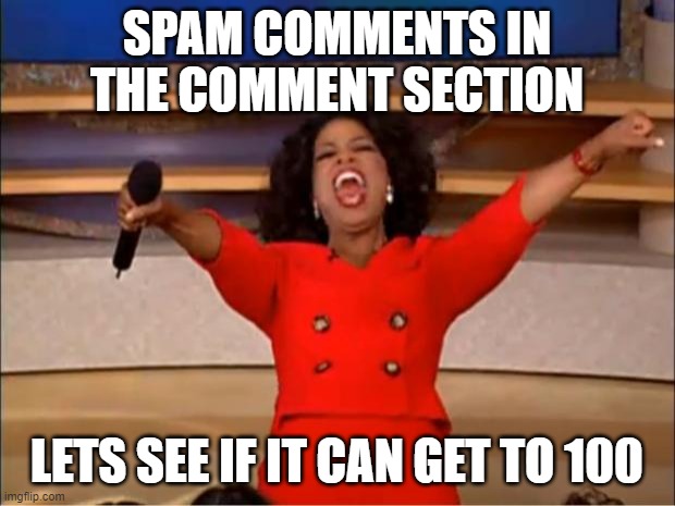 Oprah You Get A Meme | SPAM COMMENTS IN THE COMMENT SECTION; LETS SEE IF IT CAN GET TO 100 | image tagged in memes,oprah you get a | made w/ Imgflip meme maker