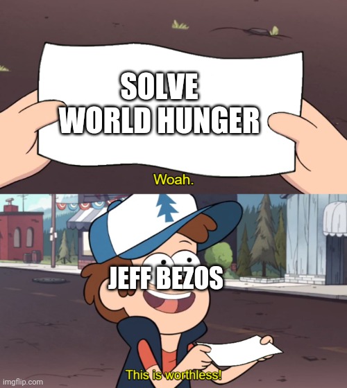 Jeff Bezos | SOLVE WORLD HUNGER; JEFF BEZOS | image tagged in this is worthless | made w/ Imgflip meme maker