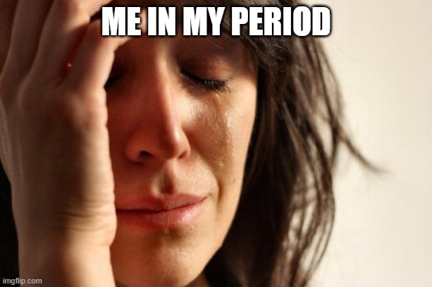 First World Problems |  ME IN MY PERIOD | image tagged in memes,first world problems | made w/ Imgflip meme maker