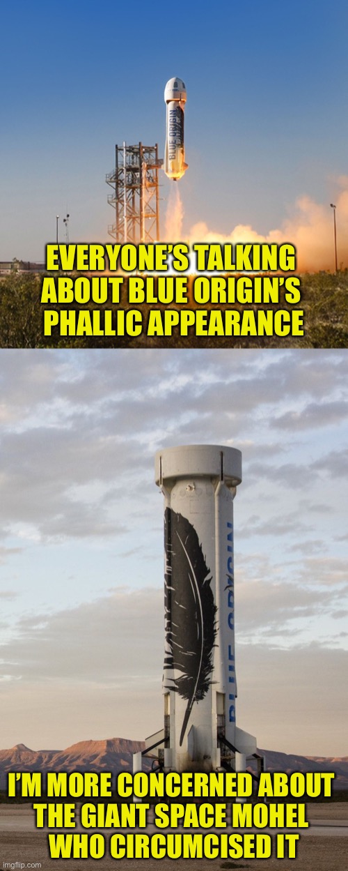 Circumcising the Globe | EVERYONE’S TALKING 
ABOUT BLUE ORIGIN’S 
PHALLIC APPEARANCE; I’M MORE CONCERNED ABOUT 
THE GIANT SPACE MOHEL 
WHO CIRCUMCISED IT | image tagged in blue origin,bezos,phallus,circumcise,mohel | made w/ Imgflip meme maker