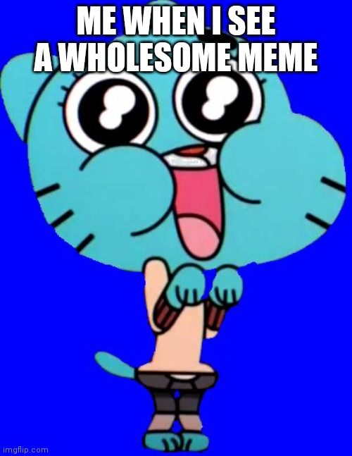 Why do people hate wholesome memes so much? | ME WHEN I SEE A WHOLESOME MEME | image tagged in gumball w,wholesome | made w/ Imgflip meme maker