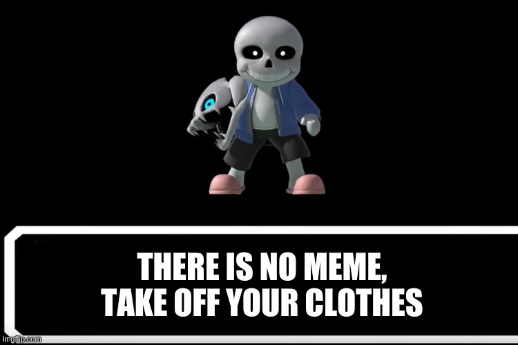 E | THERE IS NO MEME, TAKE OFF YOUR CLOTHES | image tagged in smash bros sans | made w/ Imgflip meme maker