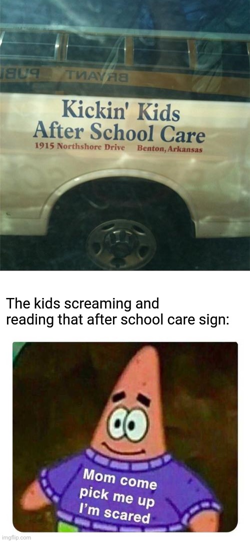Poor kids | The kids screaming and reading that after school care sign: | image tagged in patrick mom come pick me up i'm scared,memes,meme,dark humor,kicking,kids | made w/ Imgflip meme maker