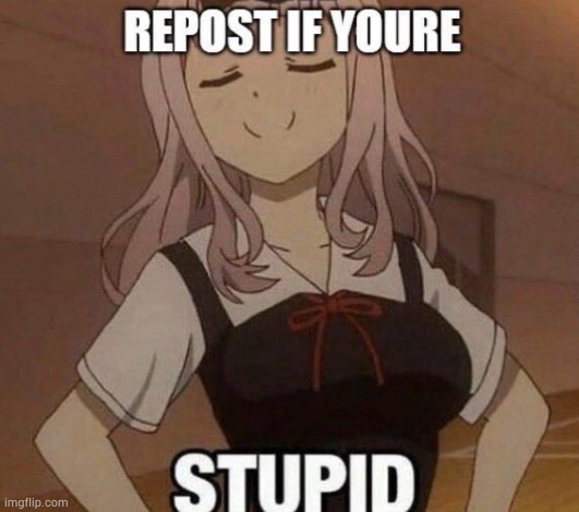 :| | image tagged in repost if you're stupid | made w/ Imgflip meme maker