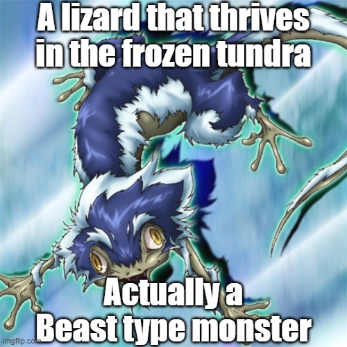 Misleading monster type 35 | A lizard that thrives in the frozen tundra; Actually a Beast type monster | image tagged in yugioh | made w/ Imgflip meme maker