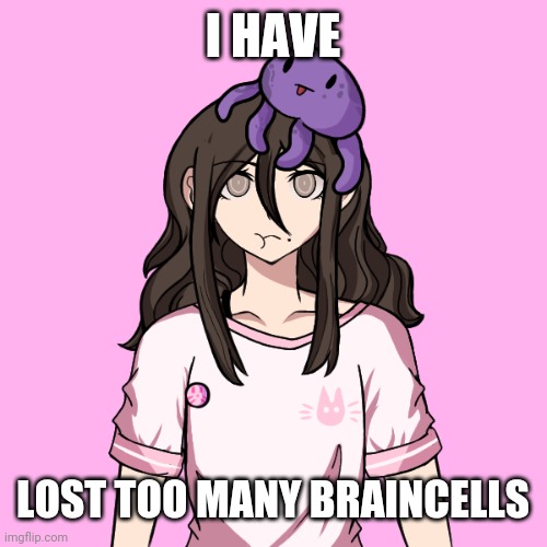 Sayori's got an ultimate talent now | I HAVE; LOST TOO MANY BRAINCELLS | image tagged in sayori's got an ultimate talent now | made w/ Imgflip meme maker