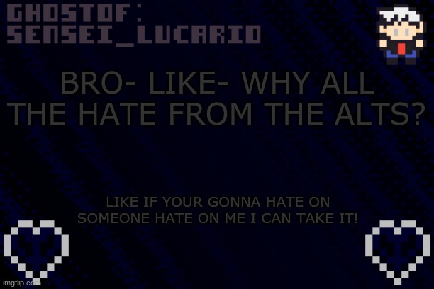 I dare you | BRO- LIKE- WHY ALL THE HATE FROM THE ALTS? LIKE IF YOUR GONNA HATE ON SOMEONE HATE ON ME I CAN TAKE IT! | image tagged in ghost sensei_lucario template | made w/ Imgflip meme maker