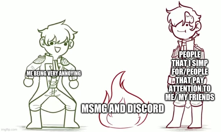 PEOPLE THAT I SIMP FOR/PEOPLE THAT PAY ATTENTION TO ME/ MY FRIENDS; ME BEING VERY ANNOYING; MSMG AND DISCORD | made w/ Imgflip meme maker