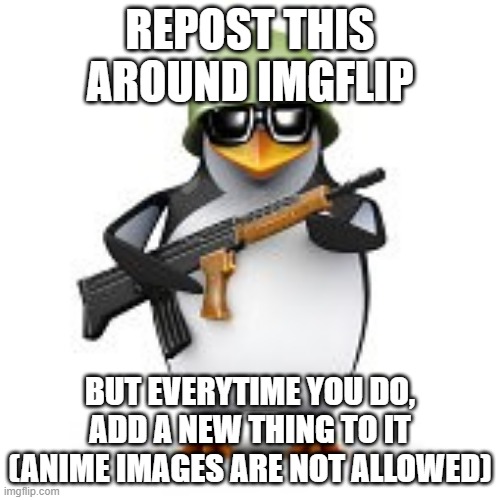 Good luck and renember, NO ANIME | REPOST THIS AROUND IMGFLIP; BUT EVERYTIME YOU DO, ADD A NEW THING TO IT (ANIME IMAGES ARE NOT ALLOWED) | image tagged in no anime penguin | made w/ Imgflip meme maker