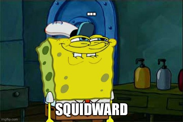 Don't You Squidward Meme | ... SQUIDWARD | image tagged in memes,don't you squidward | made w/ Imgflip meme maker
